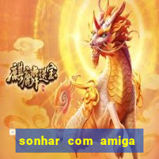 sonhar com amiga falsa no jogo do bicho